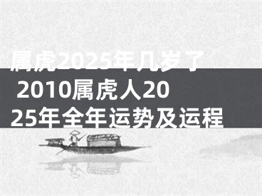属虎2025年几岁了 2010属虎人2025年全年运势及运程