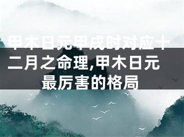 甲木日元甲戌时对应十二月之命理,甲木日元最厉害的格局