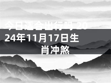 今日适合出行吗 2024年11月17日生肖冲煞