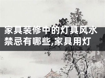家具装修中的灯具风水禁忌有哪些,家具用灯
