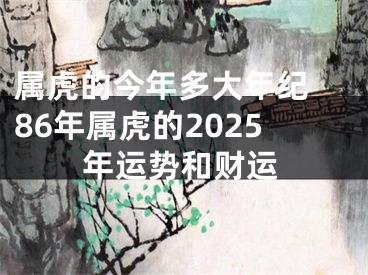 属虎的今年多大年纪 86年属虎的2025年运势和财运