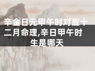 辛金日元甲午时对应十二月命理,辛日甲午时生是哪天
