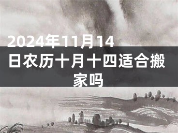 2024年11月14日农历十月十四适合搬家吗
