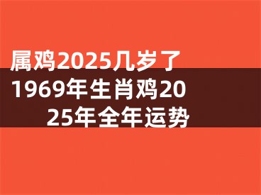 属鸡2025几岁了 1969年生肖鸡2025年全年运势