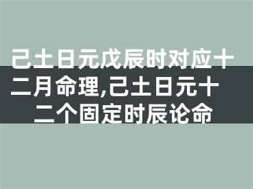 己土日元戊辰时对应十二月命理,己土日元十二个固定时辰论命