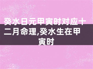 癸水日元甲寅时对应十二月命理,癸水生在甲寅时
