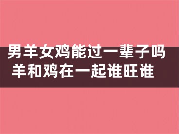 男羊女鸡能过一辈子吗 羊和鸡在一起谁旺谁