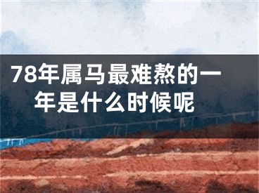 78年属马最难熬的一年是什么时候呢 