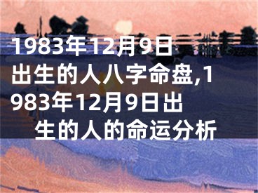 1983年12月9日出生的人八字命盘,1983年12月9日出生的人的命运分析