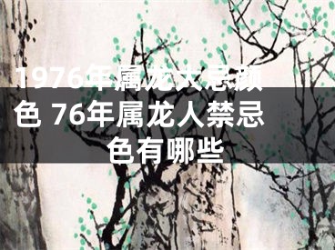 1976年属龙大忌颜色 76年属龙人禁忌色有哪些