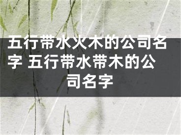 五行带水火木的公司名字 五行带水带木的公司名字