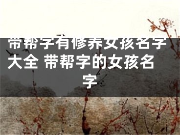 带帮字有修养女孩名字大全 带帮字的女孩名字