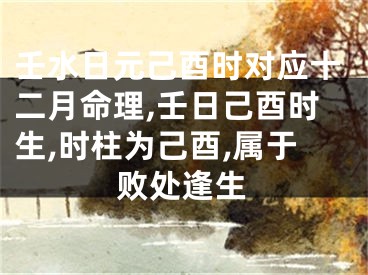 壬水日元己酉时对应十二月命理,壬日己酉时生,时柱为己酉,属于败处逢生