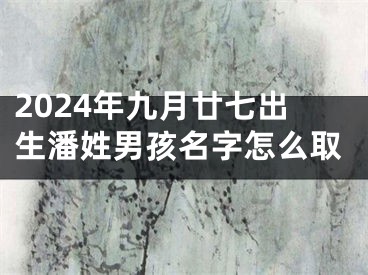 2024年九月廿七出生潘姓男孩名字怎么取