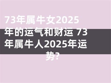 73年属牛女2025年的运气和财运 73年属牛人2025年运势?