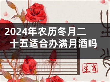2024年农历冬月二十五适合办满月酒吗