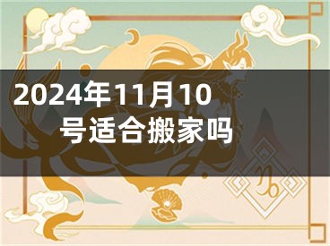 2024年11月10号适合搬家吗 