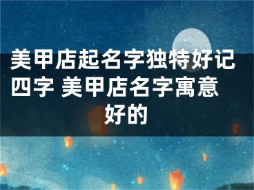 美甲店起名字独特好记四字 美甲店名字寓意好的