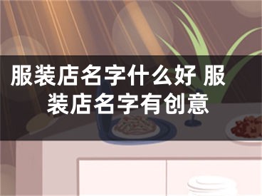 服装店名字什么好 服装店名字有创意
