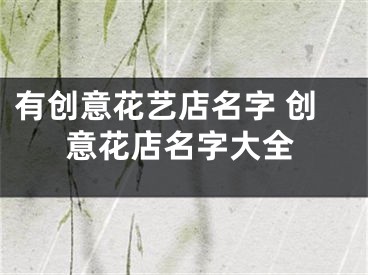 有创意花艺店名字 创意花店名字大全