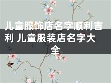 儿童服饰店名字顺利吉利 儿童服装店名字大全