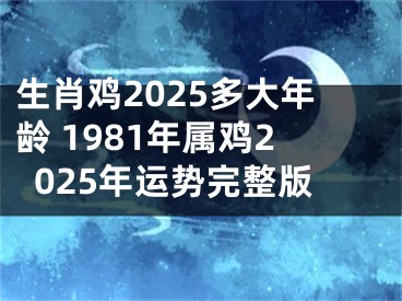 生肖鸡2025多大年龄 1981年属鸡2025年运势完整版