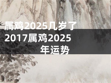 属鸡2025几岁了 2017属鸡2025年运势