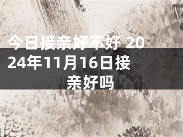 今日接亲好不好 2024年11月16日接亲好吗