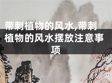 带刺植物的风水,带刺植物的风水摆放注意事项