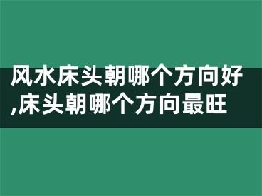 风水床头朝哪个方向好,床头朝哪个方向最旺