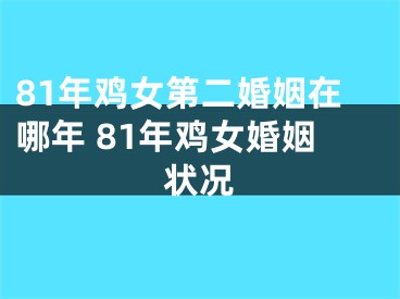 81年鸡女第二婚姻在哪年 81年鸡女婚姻状况
