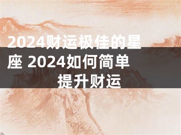 2024财运极佳的星座 2024如何简单提升财运