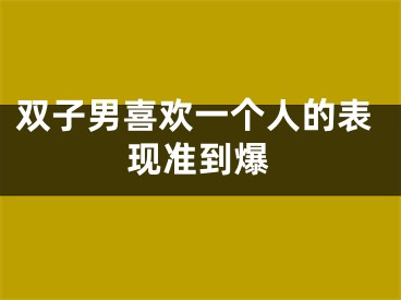 双子男喜欢一个人的表现准到爆