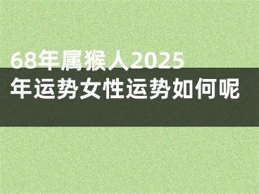 68年属猴人2025年运势女性运势如何呢 