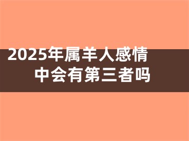 2025年属羊人感情中会有第三者吗