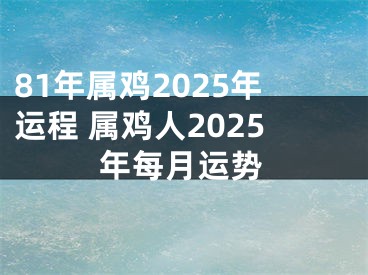 81年属鸡2025年运程 属鸡人2025年每月运势