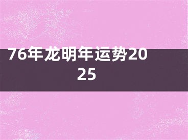 76年龙明年运势2025