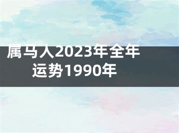 属马人2023年全年运势1990年