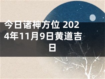今日诸神方位 2024年11月9日黄道吉日