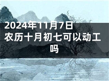 2024年11月7日农历十月初七可以动工吗