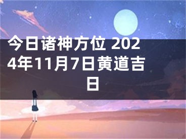 今日诸神方位 2024年11月7日黄道吉日