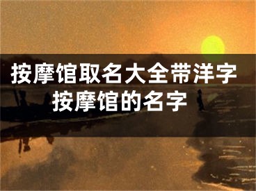 按摩馆取名大全带洋字 按摩馆的名字