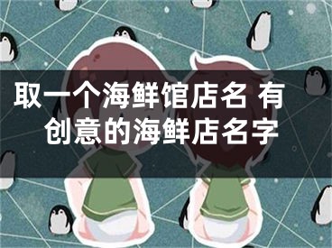 取一个海鲜馆店名 有创意的海鲜店名字