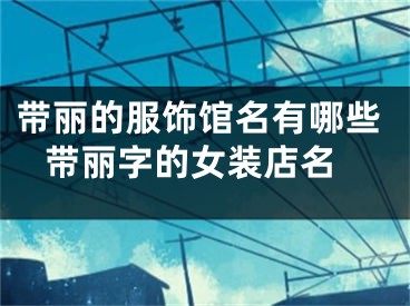 带丽的服饰馆名有哪些 带丽字的女装店名