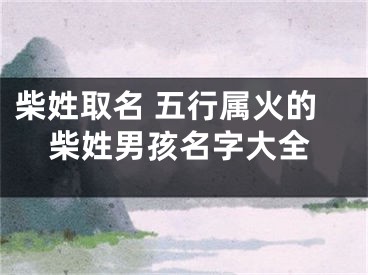 柴姓取名 五行属火的柴姓男孩名字大全