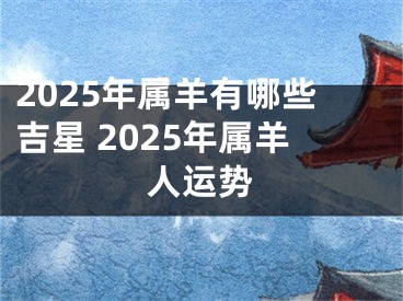 2025年属羊有哪些吉星 2025年属羊人运势