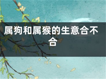 属狗和属猴的生意合不合
