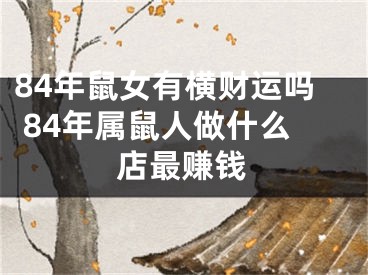 84年鼠女有横财运吗 84年属鼠人做什么店最赚钱