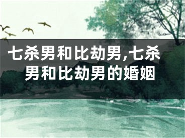 七杀男和比劫男,七杀男和比劫男的婚姻