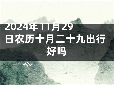 2024年11月29日农历十月二十九出行好吗